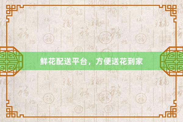 鲜花配送平台，方便送花到家