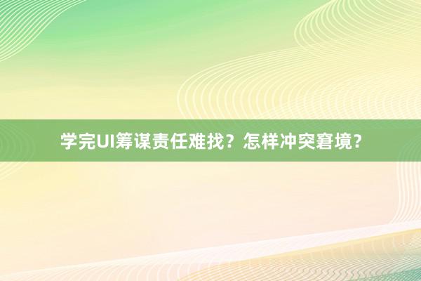 学完UI筹谋责任难找？怎样冲突窘境？