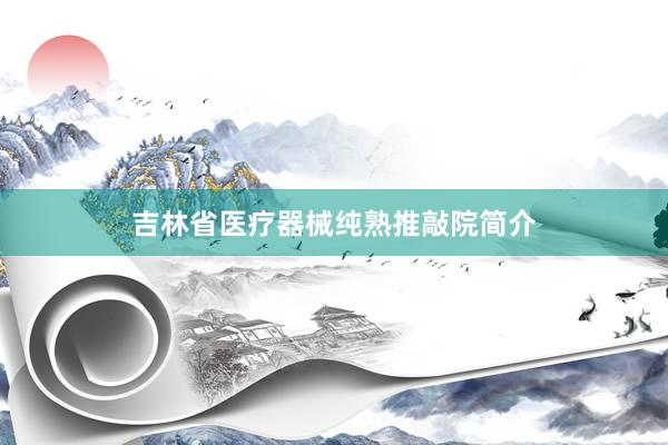 吉林省医疗器械纯熟推敲院简介