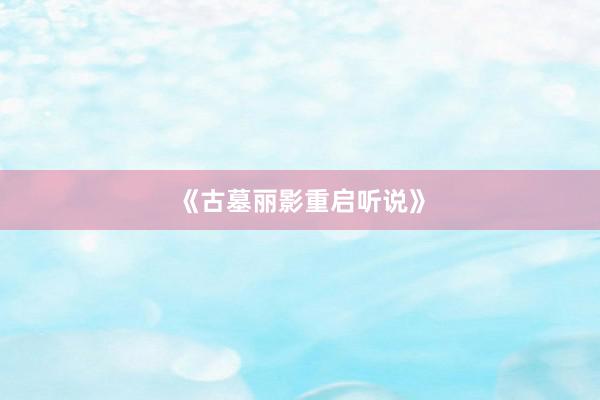 《古墓丽影重启听说》